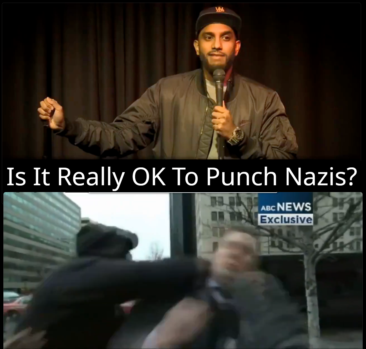 fotograma en el que se ve a Aamer Rahman durante una actuacion debajo, la frase, Is it really OK to punch nazis?
a continuación un fotograma de ABC news en el que se ve a un encapuchado dando un puñetazo a Richard Spencer -- frame in which Aamer Rahman is seen during an act below, the phrase, Is it really OK to punch Nazis? below a ABC news frame in which you see a hooded man giving a punch to Richard Spencer